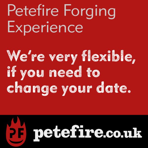 We’re very flexible, if you need to change your date – Petefire Blacksmith Forging Experiences.